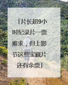 片长超9小时纪录片一票难求，但上影节这些宝藏片还有余票