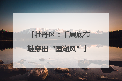 牡丹区：千层底布鞋穿出“国潮风”