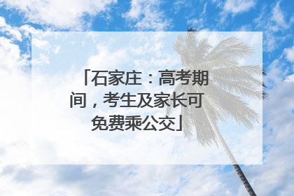 石家庄：高考期间，考生及家长可免费乘公交