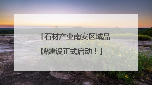 石材产业南安区域品牌建设正式启动！