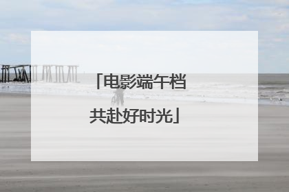 电影端午档 共赴好时光