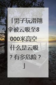 男子玩滑翔伞被云吸至8000米高空 什么是云吸？有多危险？