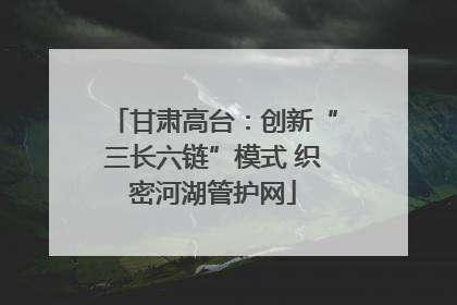 甘肃高台：创新“三长六链”模式 织密河湖管护网