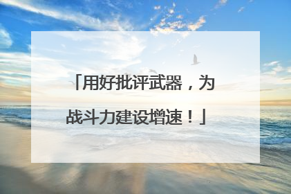 用好批评武器，为战斗力建设增速！