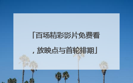 百场精彩影片免费看，放映点与首轮排期