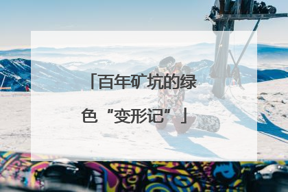 百年矿坑的绿色“变形记”