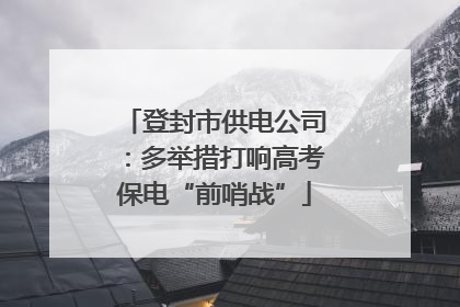 登封市供电公司：多举措打响高考保电“前哨战”
