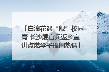 白浪花遇“舰”校园青 长沙舰官兵返乡宣讲点燃学子报国热情