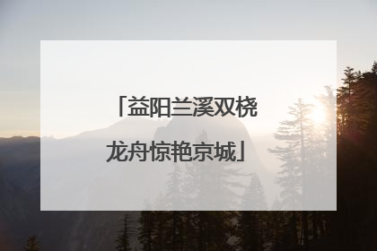 益阳兰溪双桡龙舟惊艳京城