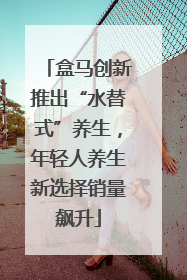 盒马创新推出“水替式”养生，年轻人养生新选择销量飙升