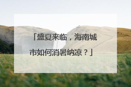 盛夏来临，海南城市如何消暑纳凉？