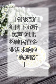省级部门组团下沉听民声 河北构建民营企业诉求响应“高速路”