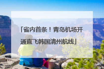 省内首条！青岛机场开通直飞韩国清州航线