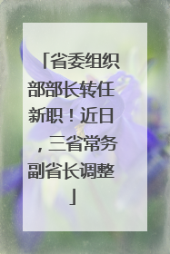 省委组织部部长转任新职！近日，三省常务副省长调整