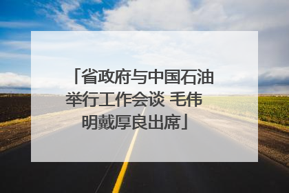 省政府与中国石油举行工作会谈 毛伟明戴厚良出席