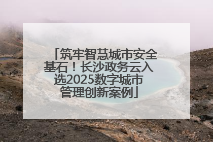 筑牢智慧城市安全基石！长沙政务云入选2025数字城市管理创新案例