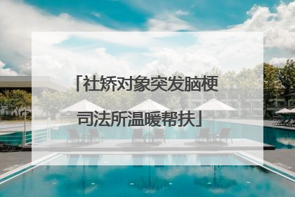 社矫对象突发脑梗 司法所温暖帮扶