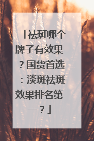 祛斑哪个牌子有效果？国货首选：淡斑祛斑效果排名第一？