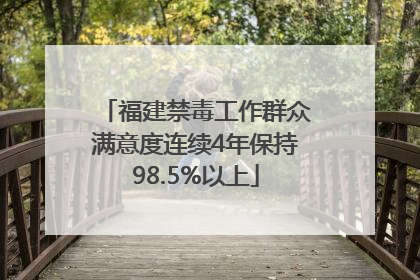 福建禁毒工作群众满意度连续4年保持98.5%以上