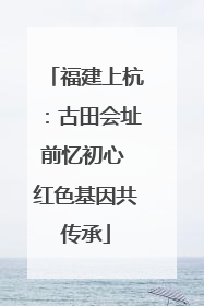 福建上杭：古田会址前忆初心 红色基因共传承