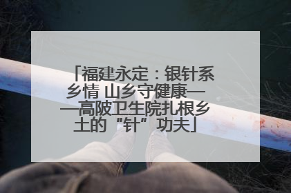 福建永定：银针系乡情 山乡守健康——高陂卫生院扎根乡土的“针”功夫