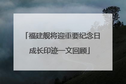福建舰将迎重要纪念日 成长印迹一文回顾