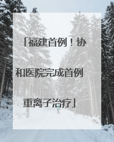 福建首例！协和医院完成首例重离子治疗