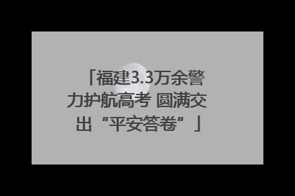 福建3.3万余警力护航高考 圆满交出“平安答卷”