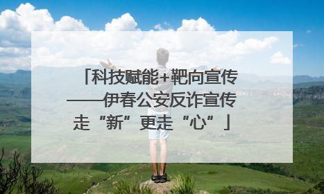 科技赋能+靶向宣传——伊春公安反诈宣传走“新”更走“心”
