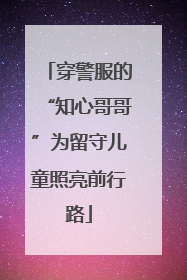 穿警服的“知心哥哥”为留守儿童照亮前行路