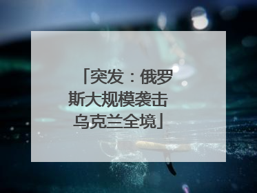 突发：俄罗斯大规模袭击乌克兰全境