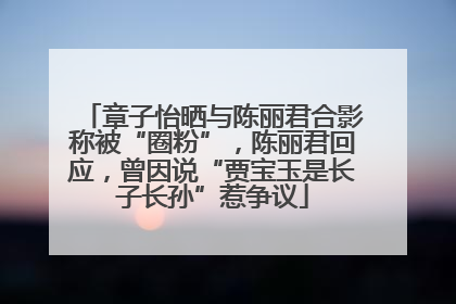 章子怡晒与陈丽君合影称被“圈粉”，陈丽君回应，曾因说“贾宝玉是长子长孙”惹争议