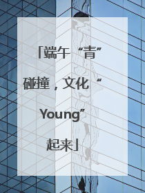 端午“青”碰撞，文化“Young”起来