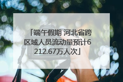 端午假期 河北省跨区域人员流动量预计6212.67万人次
