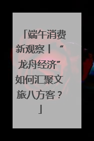 端午消费新观察丨“龙舟经济”如何汇聚文旅八方客？