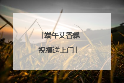 端午艾香飘 祝福送上门