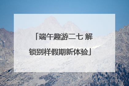 端午趣游二七 解锁别样假期新体验