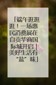 端午逛逛逛！一场惠民消费展在自贡华商国际城开启｜美好生活有“盐”味