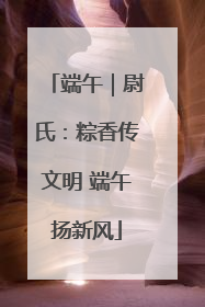 端午｜尉氏：粽香传文明 端午扬新风