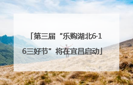 第三届“乐购湖北6·16三好节”将在宜昌启动