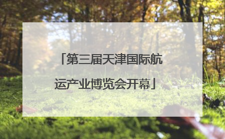 第三届天津国际航运产业博览会开幕
