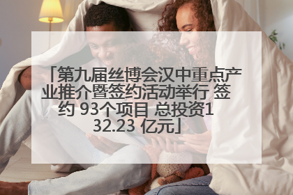 第九届丝博会汉中重点产业推介暨签约活动举行 签约 93个项目 总投资132.23 亿元