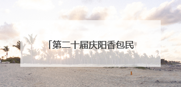 第二十届庆阳香包民俗文化节实现旅游综合花费21.06亿元