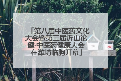 第八届中医药文化大会暨第三届沂山论健·中医药健康大会在潍坊临朐开幕