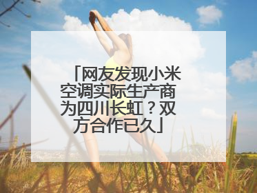 网友发现小米空调实际生产商为四川长虹？双方合作已久