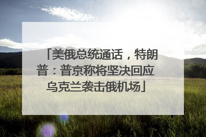 美俄总统通话，特朗普：普京称将坚决回应乌克兰袭击俄机场