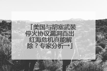 美国与胡塞武装停火协议漏洞百出 红海危机真能解除？专家分析→