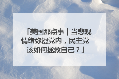美国那点事｜当悲观情绪弥漫党内，民主党该如何拯救自己？