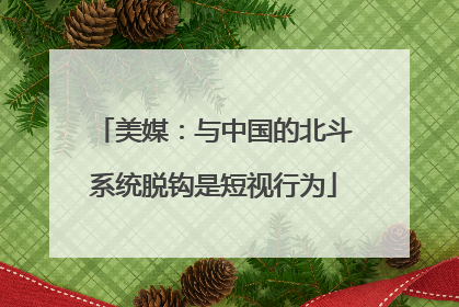 美媒：与中国的北斗系统脱钩是短视行为