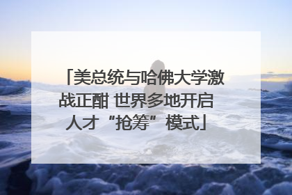 美总统与哈佛大学激战正酣 世界多地开启人才“抢筹”模式